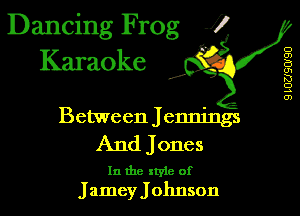 Dancing Frog J)
Karaoke

z

o
m
B
m
K)
o
..
co

Between Jennings
And Jones

In the xtyie of
Jamey J ohnson