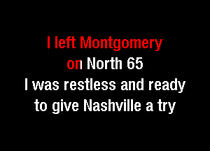 I left Montgomery
on North 65

l was restless and ready
to give Nashville a try