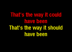 That's the way it could
have been

That's the way it should
have been