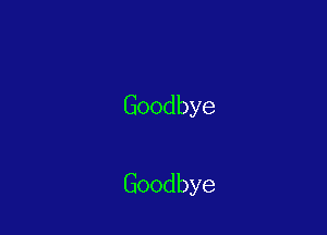 Goodbye

Goodbye