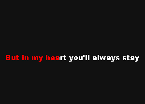 M! ay

But in my heart you'll always stay