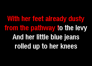 With her feet already dusty
from the pathway to the levy
And her little blue jeans
rolled up to her knees