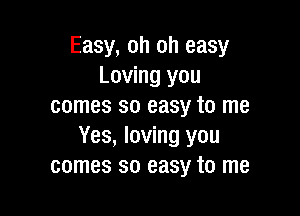 Easy, oh oh easy
Loving you
comes so easy to me

Yes, loving you
comes so easy to me