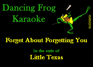 Dancing Frog J)
Karaoke

SLOZJSOIQL

.a',

Forget About Forgetting You

In the style of
Little Texas