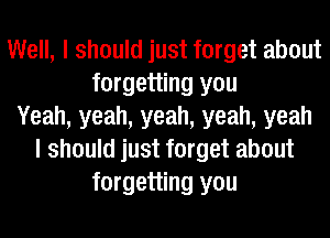 Well, I should just forget about
forgetting you
Yeah, yeah, yeah, yeah, yeah
I should just forget about
forgetting you
