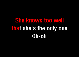 She knows too well

that she's the only one
0h-oh