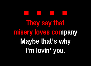 DUDE

They say that
misery loves company

Maybe that's why
I'm lovin' you.