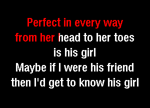 Perfect in every way
from her head to her toes
is his girl
Maybe if I were his friend
then I'd get to know his girl