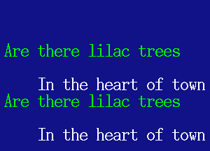 Are there lilac trees

In the heart of town
Are there lilac trees

In the heart of town