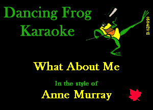Dancing Frog J)
Karaoke

I,

21 061'0'90

What About Me

In the xtyle of

Anne Murray E2