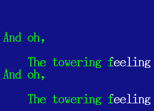 And oh,

The towering feeling
And oh,

The towering feeling