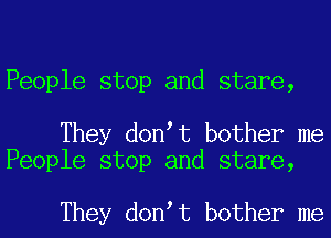 People stop and stare,

They don t bother me
People stop and stare,

They don t bother me