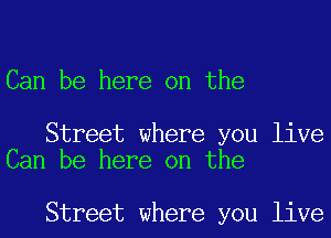 Can be here on the

Street where you live
Can be here on the

Street where you live
