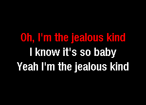 Oh, I'm the jealous kind

I know it's so baby
Yeah I'm the jealous kind