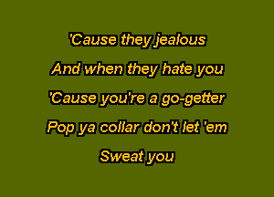 'Cause they jealous

And when they hate you

'Cause you're a go-getter
Pop ya coHar don't let 'em

Sweat you