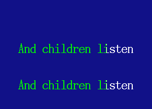 And Children listen

And Children listen