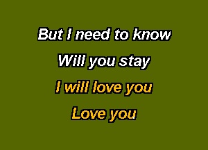 But I need to know

WM! you stay

I will love you

Love you