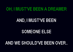 AND. I MUST'VE BEEN

SOMEONE ELSE

AND WE SHOULD'VE BEEN 0VER..