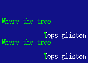 Where the tree

Tops glisten
Where the tree

Tops glisten