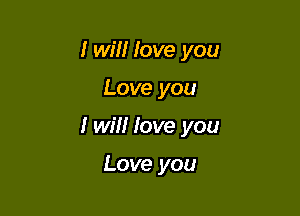I will love you

Love you

I will love you

Love you