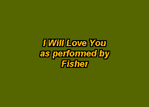 twm Love You

as perfonned by
Fisher
