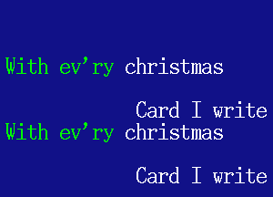 With ev,ry Christmas

. Card I write
Wlth ev ry Christmas

Card I write