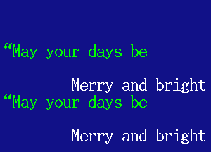 May your days be

Merry and bright
May your days be

Merry and bright