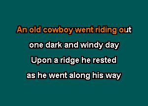 An old cowboy went riding out
one dark and windy day

Upon a ridge he rested

as he went along his way