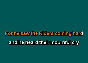 For he saw the Riders coming hard

and he heard their mournful cry