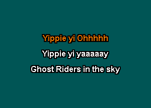 Yippie yi Ohhhhh

Yippie yi yaaaaay
Ghost Riders in the sky