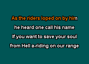 As the riders loped on by him
he heard one call his name

If you want to save your soul

from Hell a-riding on our range