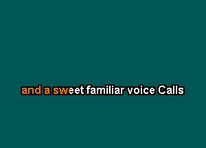 and a sweet familiar voice Calls