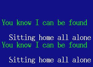 You know I can be found

Sitting home all alone
You know I can be found

Sitting home all alone