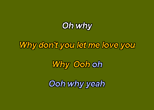 Oh why

Why don't you let me love you

Why Ooh oh

Ooh why yeah