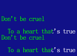 Don t be cruel

To a heart that s true
Don t be cruel

To a heart that s true