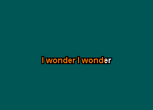 lwonder I wonder