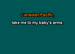 Canadian Pacific,

take me to my baby's arms.