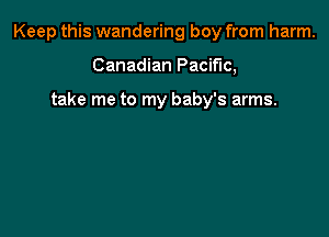 Keep this wandering boy from harm.

Canadian Pacific,

take me to my baby's arms.