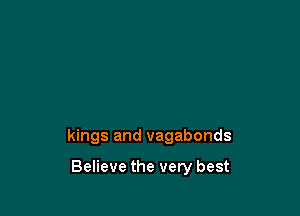 kings and vagabonds

Believe the very best