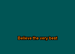 Believe the very best