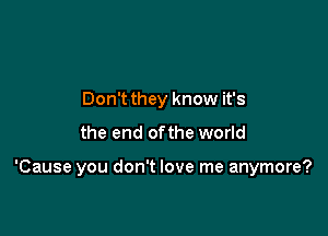 Don't they know it's
the end ofthe world

'Cause you don't love me anymore?