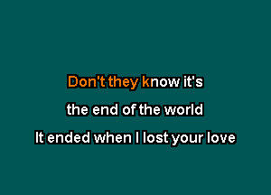 Don't they know it's
the end ofthe world

It ended when I lost your love