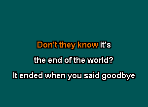 Don't they know it's

the end ofthe world?

It ended when you said goodbye