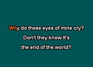 Why do these eyes of mine cry?

Don't they know It's

the end ofthe world?