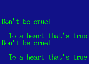 Don t be cruel

To a heart that s true
Don t be cruel

To a heart that s true