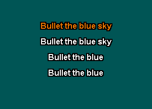 Bullet the blue sky
Bullet the blue sky

Bullet the blue
Bullet the blue