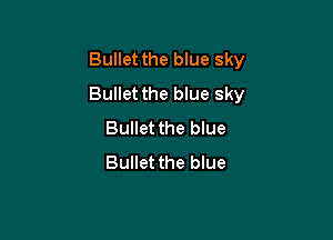 Bullet the blue sky
Bullet the blue sky

Bullet the blue
Bullet the blue