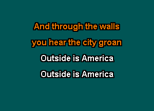 And through the walls

you hear the city groan

Outside is America

Outside is America