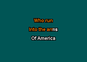 Who run

Into the arms

OfAmerica