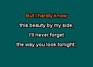 But I hardly know
this beauty by my side,

I'll never forget

the way you look tonight